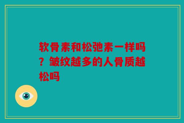 软骨素和松弛素一样吗？皱纹越多的人骨质越松吗