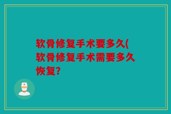 软骨修复手术要多久(软骨修复手术需要多久恢复？