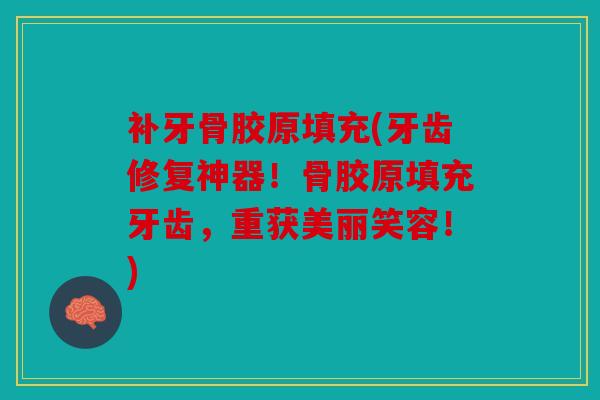 补牙骨胶原填充(牙齿修复神器！骨胶原填充牙齿，重获美丽笑容！)