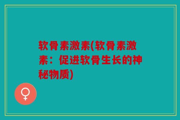 软骨素激素(软骨素激素：促进软骨生长的神秘物质)