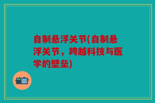 自制悬浮关节(自制悬浮关节，跨越科技与医学的壁垒)