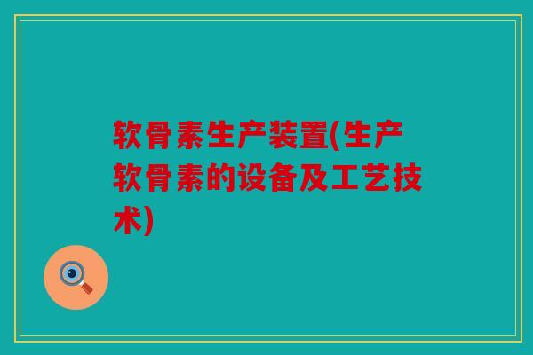 软骨素生产装置(生产软骨素的设备及工艺技术)