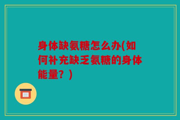 身体缺氨糖怎么办(如何补充缺乏氨糖的身体能量？)