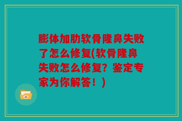 膨体加肋软骨隆鼻失败了怎么修复(软骨隆鼻失败怎么修复？鉴定专家为你解答！)