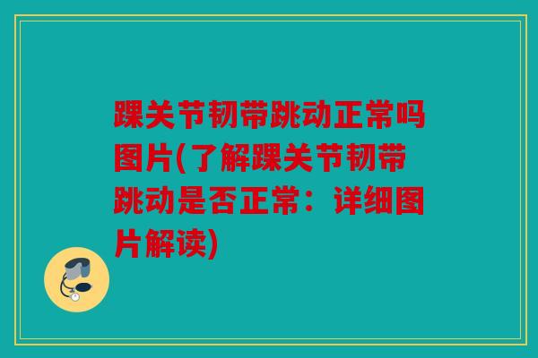 踝关节韧带跳动正常吗图片(了解踝关节韧带跳动是否正常：详细图片解读)