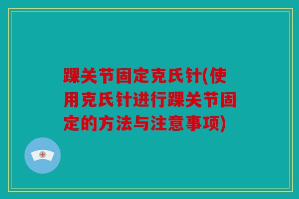 踝关节固定克氏针(使用克氏针进行踝关节固定的方法与注意事项)