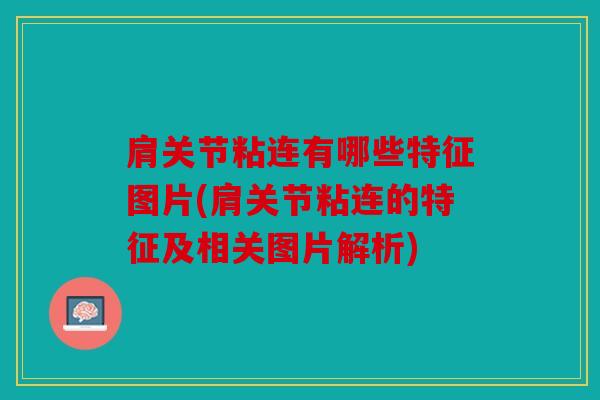 肩关节粘连有哪些特征图片(肩关节粘连的特征及相关图片解析)