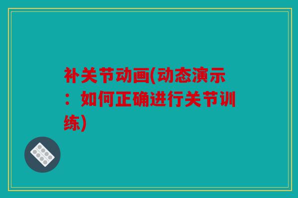 补关节动画(动态演示：如何正确进行关节训练)