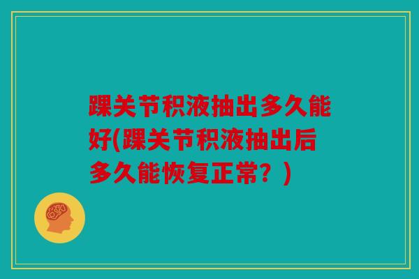 踝关节积液抽出多久能好(踝关节积液抽出后多久能恢复正常？)