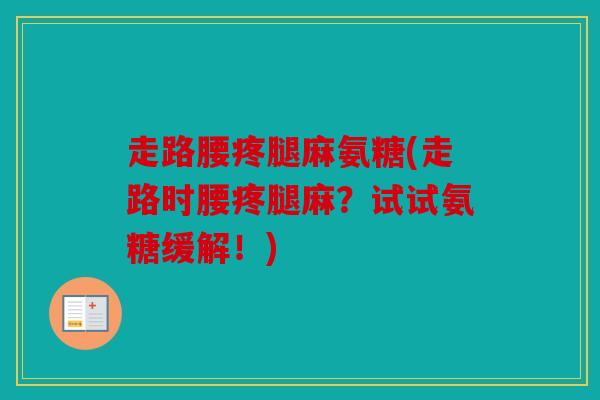 走路腰疼腿麻氨糖(走路时腰疼腿麻？试试氨糖缓解！)