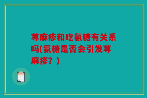 荨麻疹和吃氨糖有关系吗(氨糖是否会引发荨麻疹？)