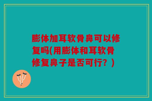 膨体加耳软骨鼻可以修复吗(用膨体和耳软骨修复鼻子是否可行？)