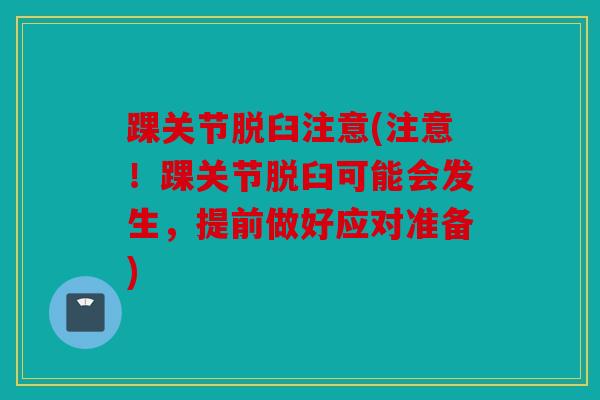 踝关节脱臼注意(注意！踝关节脱臼可能会发生，提前做好应对准备)