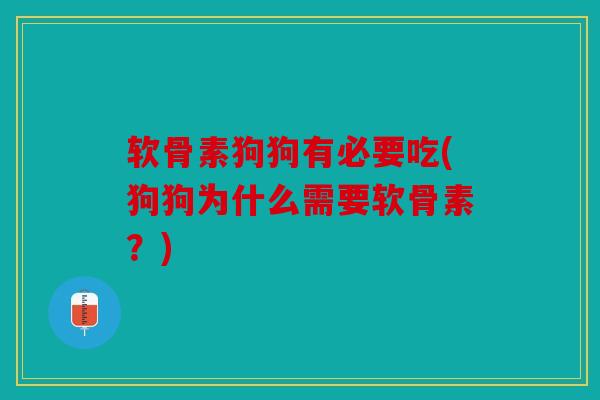 软骨素狗狗有必要吃(狗狗为什么需要软骨素？)