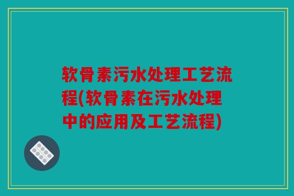 软骨素污水处理工艺流程(软骨素在污水处理中的应用及工艺流程)