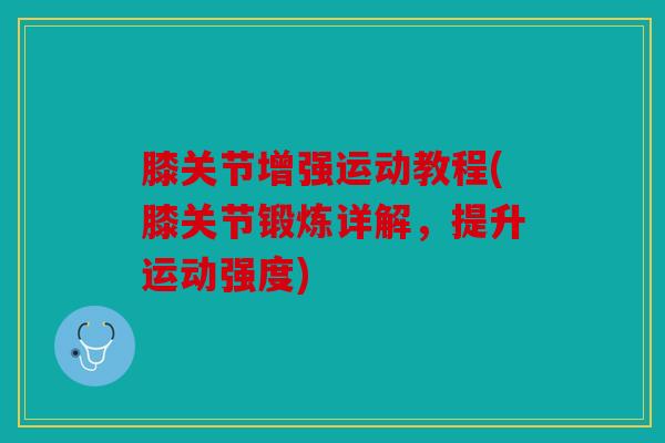 膝关节增强运动教程(膝关节锻炼详解，提升运动强度)