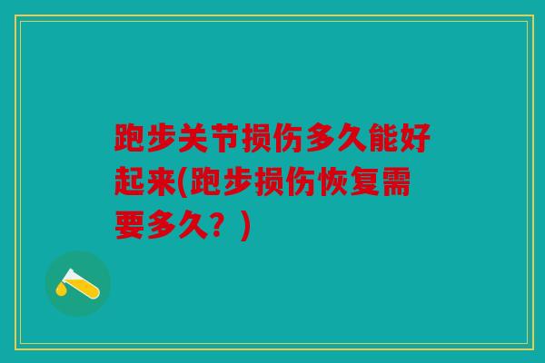 跑步关节损伤多久能好起来(跑步损伤恢复需要多久？)