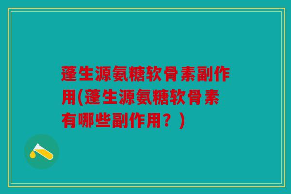 蓬生源氨糖软骨素副作用(蓬生源氨糖软骨素有哪些副作用？)