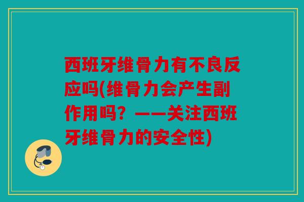 西班牙维骨力有不良反应吗(维骨力会产生副作用吗？——关注西班牙维骨力的安全性)