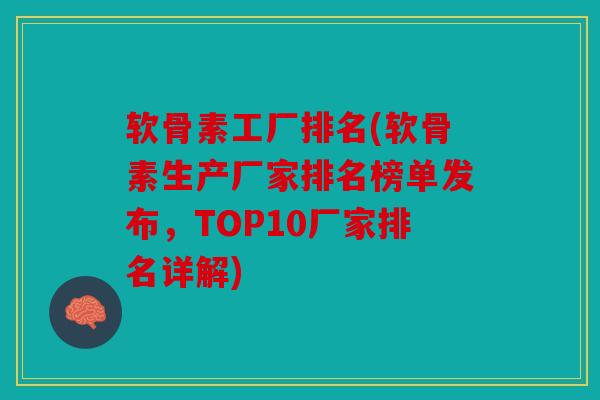 软骨素工厂排名(软骨素生产厂家排名榜单发布，TOP10厂家排名详解)