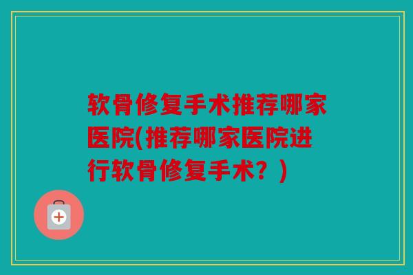 软骨修复手术推荐哪家医院(推荐哪家医院进行软骨修复手术？)