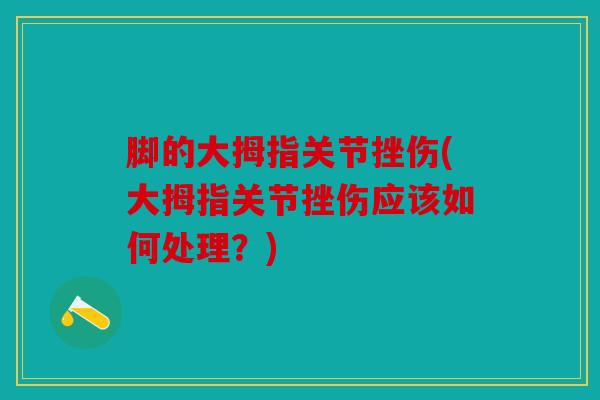 脚的大拇指关节挫伤(大拇指关节挫伤应该如何处理？)