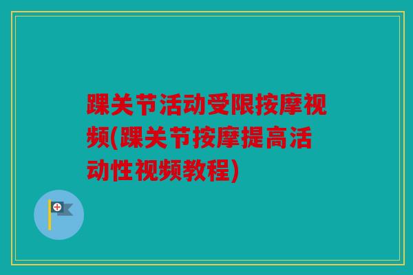 踝关节活动受限按摩视频(踝关节按摩提高活动性视频教程)