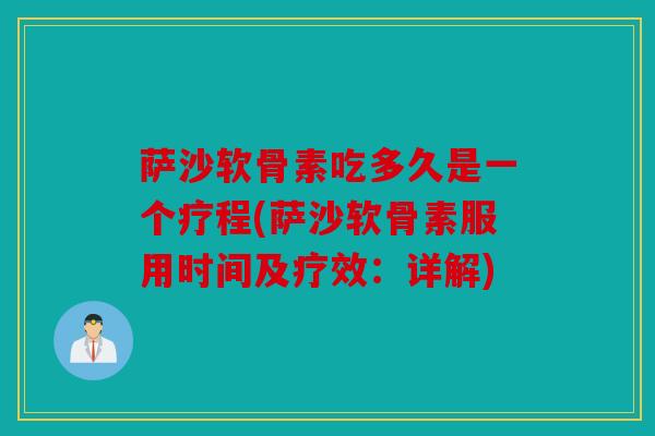 萨沙软骨素吃多久是一个疗程(萨沙软骨素服用时间及疗效：详解)