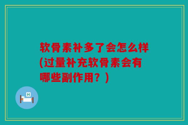 软骨素补多了会怎么样(过量补充软骨素会有哪些副作用？)