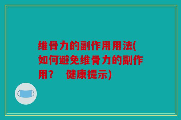 维骨力的副作用用法(如何避免维骨力的副作用？  健康提示)