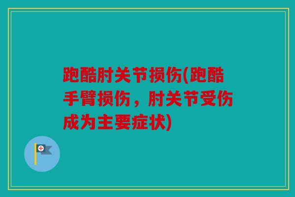 跑酷肘关节损伤(跑酷手臂损伤，肘关节受伤成为主要症状)