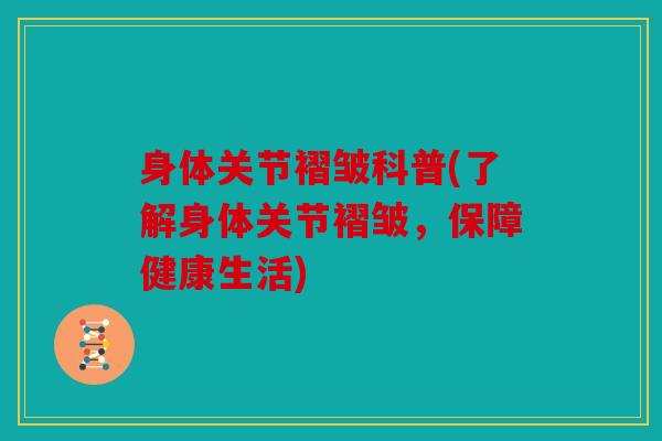 身体关节褶皱科普(了解身体关节褶皱，保障健康生活)