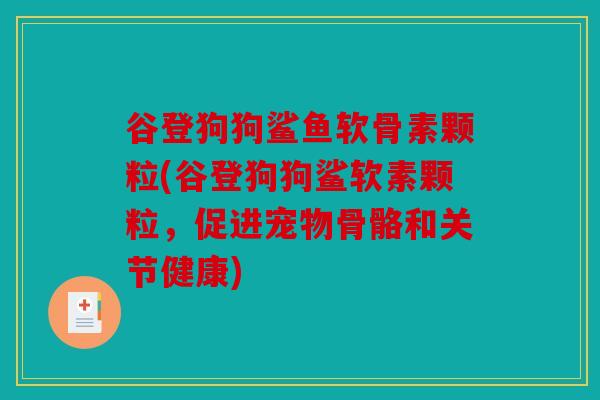 谷登狗狗鲨鱼软骨素颗粒(谷登狗狗鲨软素颗粒，促进宠物骨骼和关节健康)