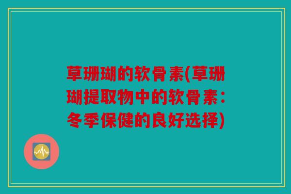 草珊瑚的软骨素(草珊瑚提取物中的软骨素：冬季保健的良好选择)