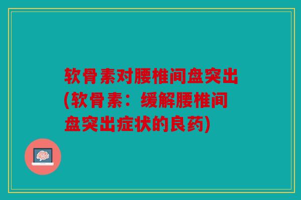 软骨素对腰椎间盘突出(软骨素：缓解腰椎间盘突出症状的良药)