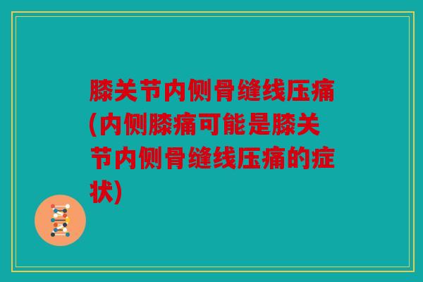 膝关节内侧骨缝线压痛(内侧膝痛可能是膝关节内侧骨缝线压痛的症状)