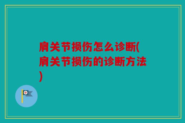 肩关节损伤怎么诊断(肩关节损伤的诊断方法)