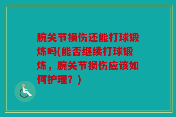 腕关节损伤还能打球锻炼吗(能否继续打球锻炼，腕关节损伤应该如何护理？)