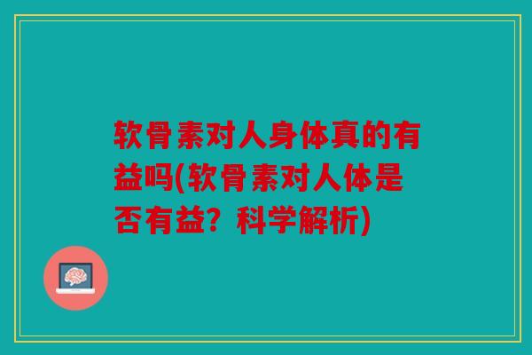 软骨素对人身体真的有益吗(软骨素对人体是否有益？科学解析)