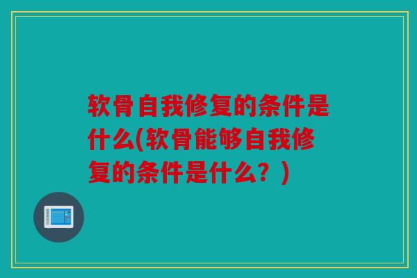 软骨自我修复的条件是什么(软骨能够自我修复的条件是什么？)