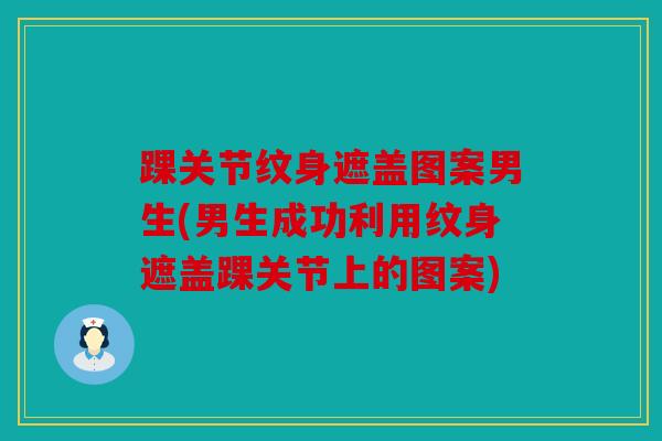 踝关节纹身遮盖图案男生(男生成功利用纹身遮盖踝关节上的图案)