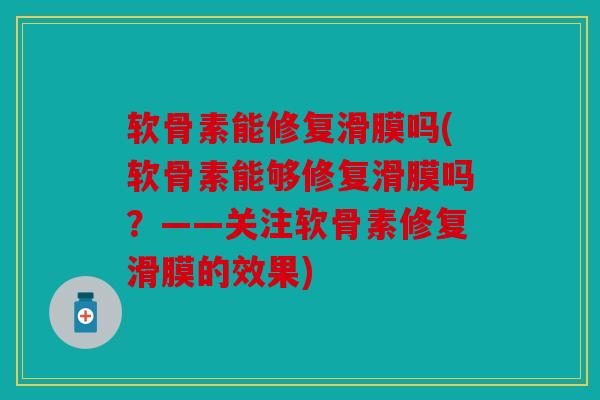 软骨素能修复滑膜吗(软骨素能够修复滑膜吗？——关注软骨素修复滑膜的效果)