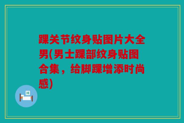 踝关节纹身贴图片大全男(男士踝部纹身贴图合集，给脚踝增添时尚感)