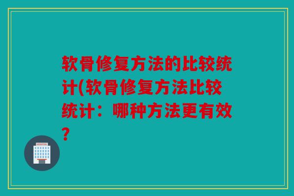 软骨修复方法的比较统计(软骨修复方法比较统计：哪种方法更有效？