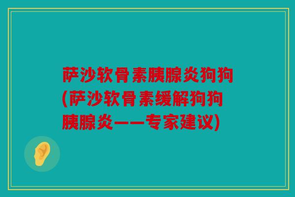 萨沙软骨素胰腺炎狗狗(萨沙软骨素缓解狗狗胰腺炎——专家建议)