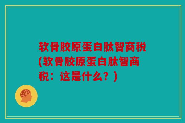 软骨胶原蛋白肽智商税(软骨胶原蛋白肽智商税：这是什么？)