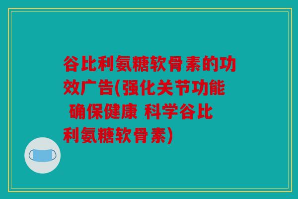 谷比利氨糖软骨素的功效广告(强化关节功能 确保健康 科学谷比利氨糖软骨素)