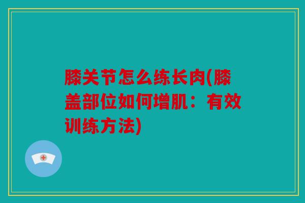 膝关节怎么练长肉(膝盖部位如何增肌：有效训练方法)