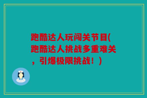 跑酷达人玩闯关节目(跑酷达人挑战多重难关，引爆极限挑战！)