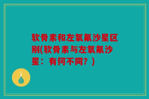 软骨素和左氧氟沙星区别(软骨素与左氧氟沙星：有何不同？)